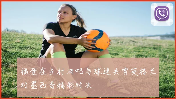 福登在乡村酒吧与球迷共赏英格兰对墨西哥精彩对决