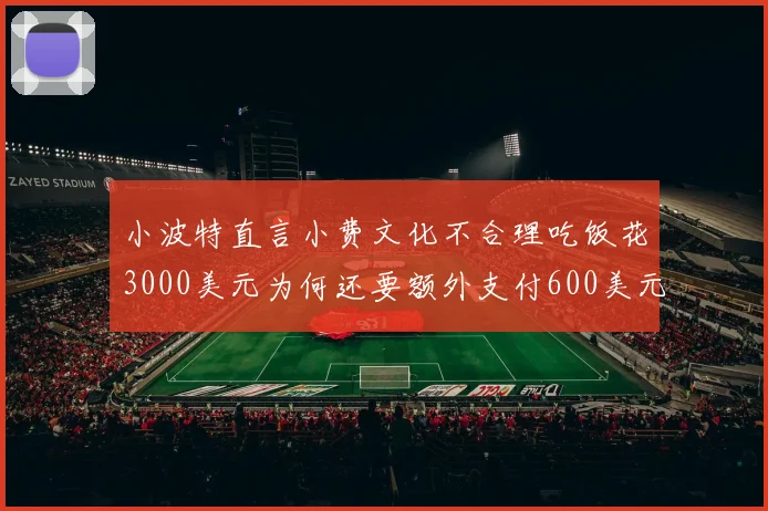 小波特直言小费文化不合理吃饭花3000美元为何还要额外支付600美元小费