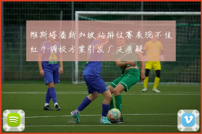 维斯塔潘新加坡站排位赛表现不佳红牛调校方案引发广泛质疑