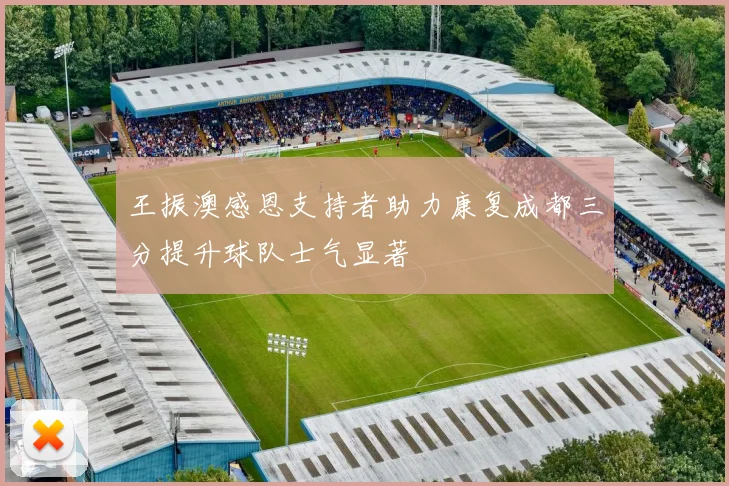王振澳感恩支持者助力康复成都三分提升球队士气显著