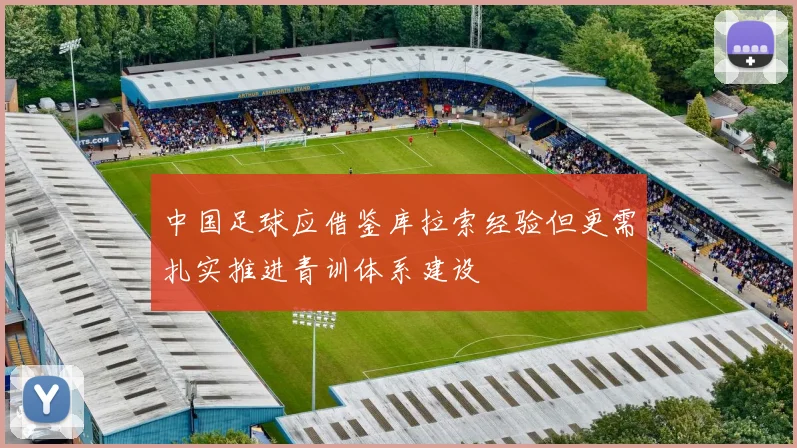 中国足球应借鉴库拉索经验但更需扎实推进青训体系建设
