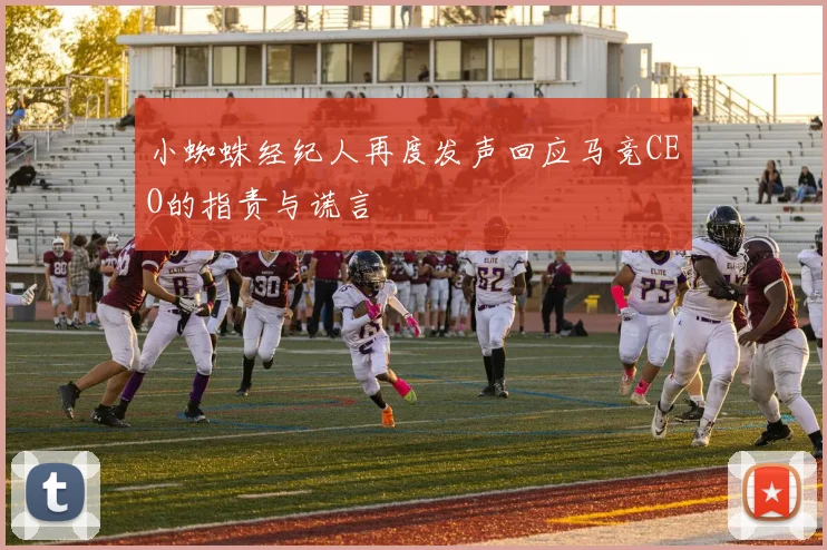 小蜘蛛经纪人再度发声回应马竞CEO的指责与谎言