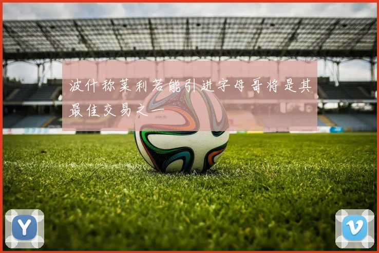 波什称莱利若能引进字母哥将是其最佳交易之一