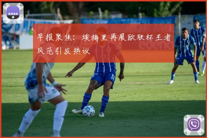 早报聚焦：埃梅里再展欧联杯王者风范引发热议