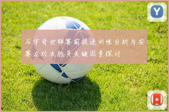 石宇奇世锦赛前提速训练分析与安赛龙对决胜负关键因素探讨