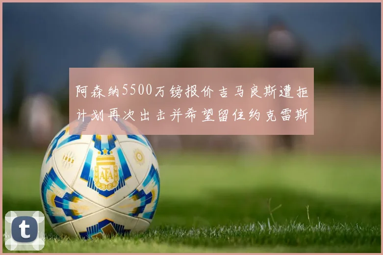 阿森纳5500万镑报价吉马良斯遭拒计划再次出击并希望留住约克雷斯