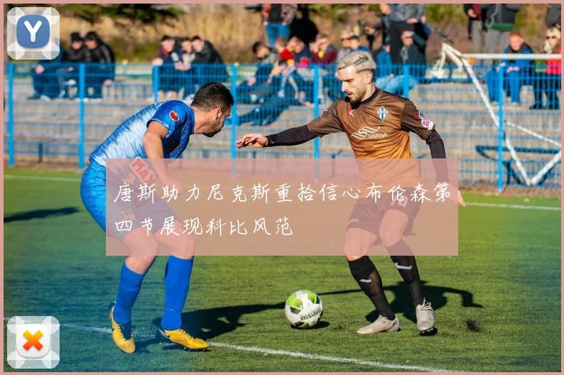 唐斯助力尼克斯重拾信心布伦森第四节展现科比风范