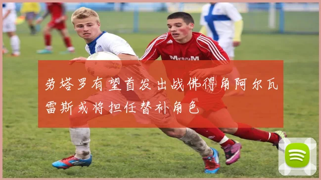 劳塔罗有望首发出战佛得角阿尔瓦雷斯或将担任替补角色