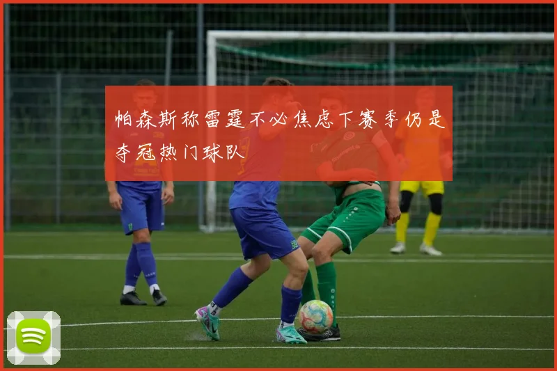 帕森斯称雷霆不必焦虑下赛季仍是夺冠热门球队