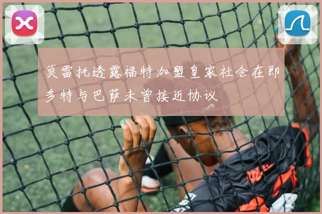 莫雷托透露福特加盟皇家社会在即多特与巴萨未曾接近协议
