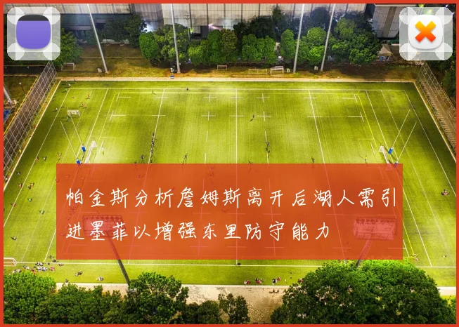 帕金斯分析詹姆斯离开后湖人需引进墨菲以增强东里防守能力
