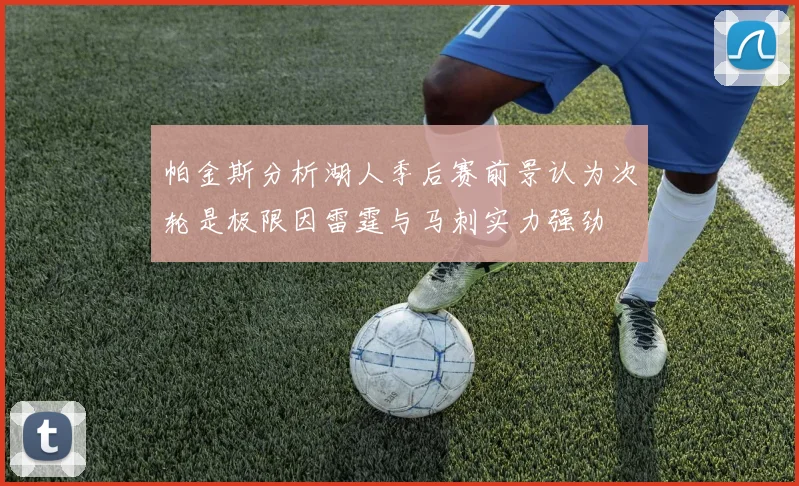 帕金斯分析湖人季后赛前景认为次轮是极限因雷霆与马刺实力强劲