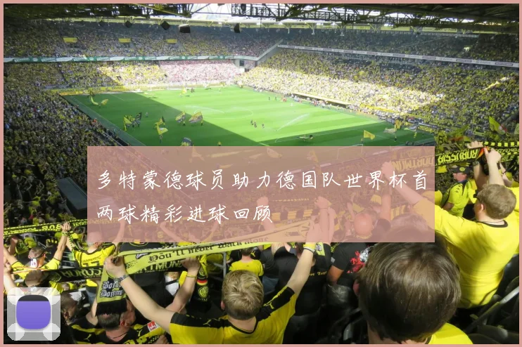 多特蒙德球员助力德国队世界杯首两球精彩进球回顾